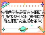 杭州医学院是否有在职研究生,报考条件如何(杭州医学院在职研究生报考条件)