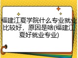 福建江夏学院什么专业就业比较好，原因是啥(福建江夏好就业专业)