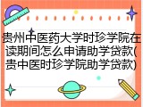 贵州中医药大学时珍学院在读期间怎么申请助学贷款(贵中医时珍学院助学贷款)