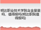 明达职业技术学院含金量量吗，值得报吗(明达职院值得报吗)