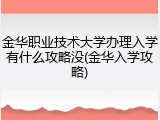 金华职业技术大学办理入学有什么攻略没(金华入学攻略)