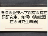 鹰潭职业技术学院有没有在职研究生，如何申请(鹰潭在职研究生申请)
