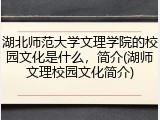 湖北师范大学文理学院的校园文化是什么，简介(湖师文理校园文化简介)