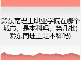 黔东南理工职业学院在哪个城市，是本科吗，第几批(黔东南理工是本科吗)