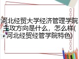 河北经贸大学经济管理学院主攻方向是什么，怎么样(河北经贸经管学院特色)