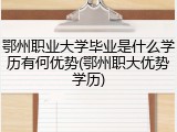 鄂州职业大学毕业是什么学历有何优势(鄂州职大优势学历)