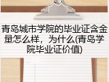 青岛城市学院的毕业证含金量怎么样，为什么(青岛学院毕业证价值)