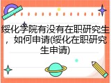 绥化学院有没有在职研究生，如何申请(绥化在职研究生申请)