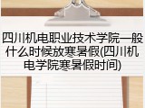 四川机电职业技术学院一般什么时候放寒暑假(四川机电学院寒暑假时间)
