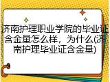 济南护理职业学院的毕业证含金量怎么样，为什么(济南护理毕业证含金量)