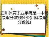 四川体育职业学院是一本吗录取分数线多少(川体录取分数线)
