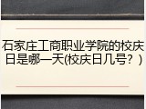 石家庄工商职业学院的校庆日是哪一天(校庆日几号？)