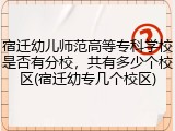 宿迁幼儿师范高等专科学校是否有分校，共有多少个校区(宿迁幼专几个校区)