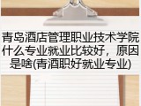 青岛酒店管理职业技术学院什么专业就业比较好，原因是啥(青酒职好就业专业)