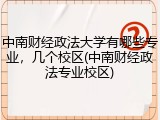 中南财经政法大学有哪些专业，几个校区(中南财经政法专业校区)