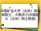 中国矿业大学（北京）有没有院士，大概多少(中国矿大（北京）院士数量)
