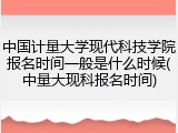 中国计量大学现代科技学院报名时间一般是什么时候(中量大现科报名时间)