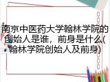 南京中医药大学翰林学院的创始人是谁，前身是什么(翰林学院创始人及前身)