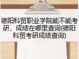 德阳科贸职业学院能不能考研，成绩在哪里查询(德阳科贸考研成绩查询)