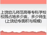 上饶幼儿师范高等专科学校校园占地多少亩，多少师生(上饶幼专面积与规模)