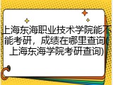 上海东海职业技术学院能不能考研，成绩在哪里查询(上海东海学院考研查询)