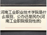 河南工业职业技术学院是什么级别，公办还是民办(河南工业职院级别性质)