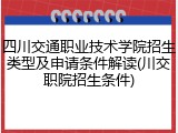 四川交通职业技术学院招生类型及申请条件解读(川交职院招生条件)