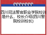 四川司法警官职业学院校训是什么，校长介绍(四川警院校训校长)