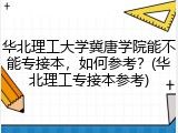 华北理工大学冀唐学院能不能专接本，如何参考？(华北理工专接本参考)