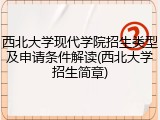 西北大学现代学院招生类型及申请条件解读(西北大学招生简章)
