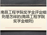 南昌工程学院奖学金评定细则是怎样的(南昌工程学院奖学金细则)