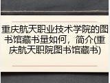 重庆航天职业技术学院的图书馆藏书量如何，简介(重庆航天职院图书馆藏书)