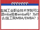 盐城工业职业技术学院可以读mba或者emba吗？为什么(盐工院MBA/EMBA？)