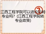 江西工程学院可以进校后转专业吗？(江西工程学院转专业政策)