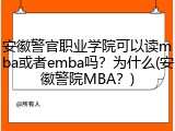 安徽警官职业学院可以读mba或者emba吗？为什么(安徽警院MBA？)