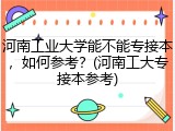 河南工业大学能不能专接本，如何参考？(河南工大专接本参考)