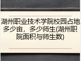 湖州职业技术学院校园占地多少亩，多少师生(湖州职院面积与师生数)