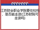 江苏财会职业学院要住校吗，是否能走读(江苏财院可走读吗)