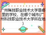 广州科技职业技术大学是哪里的学校，在哪个城市(广州科技职业技术大学所在地)