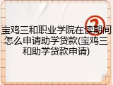 宝鸡三和职业学院在读期间怎么申请助学贷款(宝鸡三和助学贷款申请)