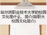 哈尔滨职业技术大学的校园文化是什么，简介(哈职大校园文化简介)