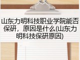 山东力明科技职业学院能否保研，原因是什么(山东力明科技保研原因)