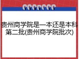 贵州商学院是一本还是本科第二批(贵州商学院批次)