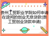 贵州工贸职业学院如何申请在读间的创业无息贷款(贵工贸创业贷款申请)