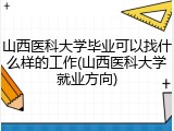 山西医科大学毕业可以找什么样的工作(山西医科大学就业方向)