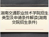 湖南交通职业技术学院招生类型及申请条件解读(湖南交院招生条件)