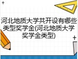 河北地质大学共开设有哪些类型奖学金(河北地质大学奖学金类型)