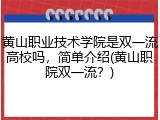 黄山职业技术学院是双一流高校吗，简单介绍(黄山职院双一流？)