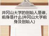 井冈山大学的创始人是谁，前身是什么(井冈山大学前身及创始人)