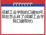 成都工业学院的口碑如何，现在怎么样了(成都工业学院口碑现状)
